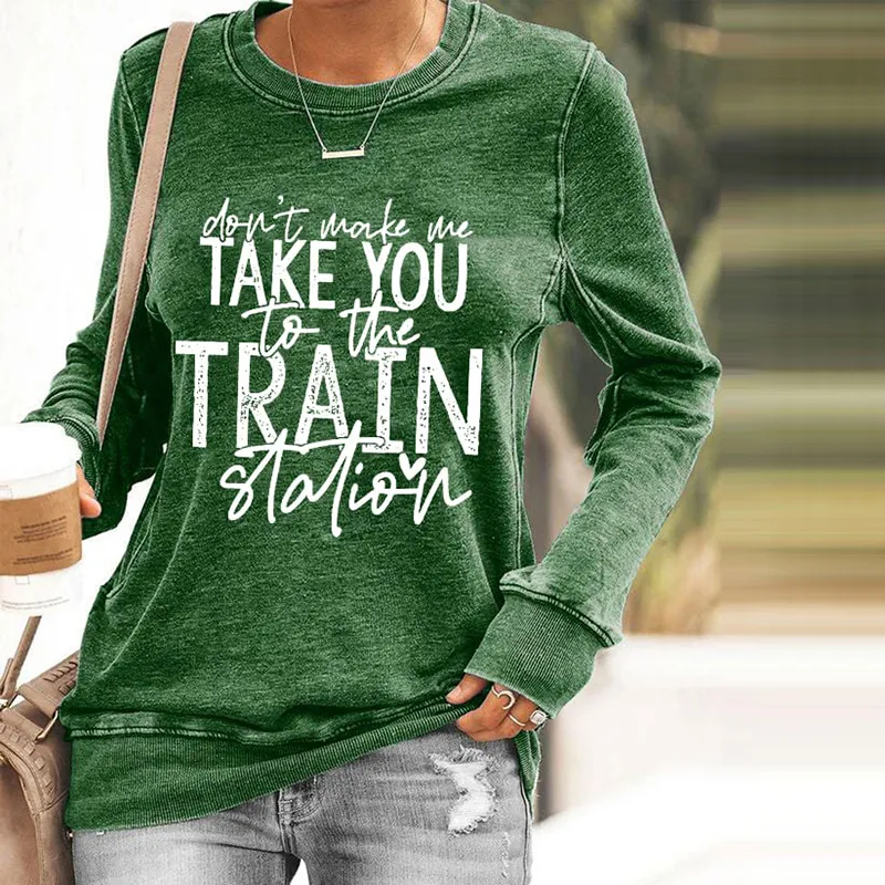 Don't Make Me Take You To The Train Station Print Sweatshirt