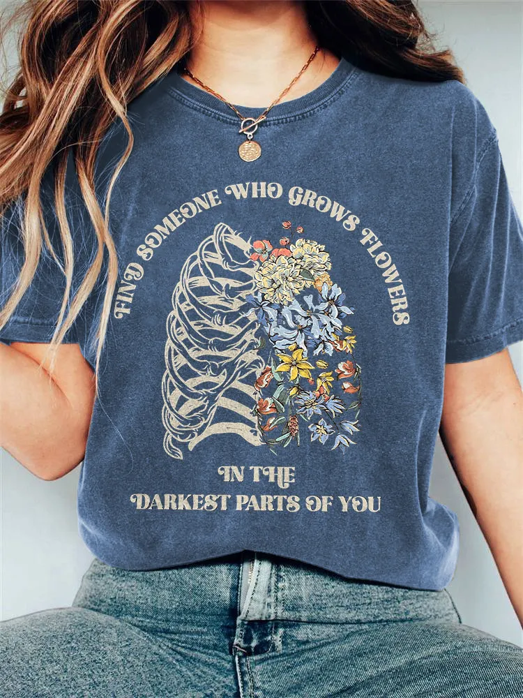 Find Someone Who Grows Flowers In The Darkest Parts Of You Print T-shirt